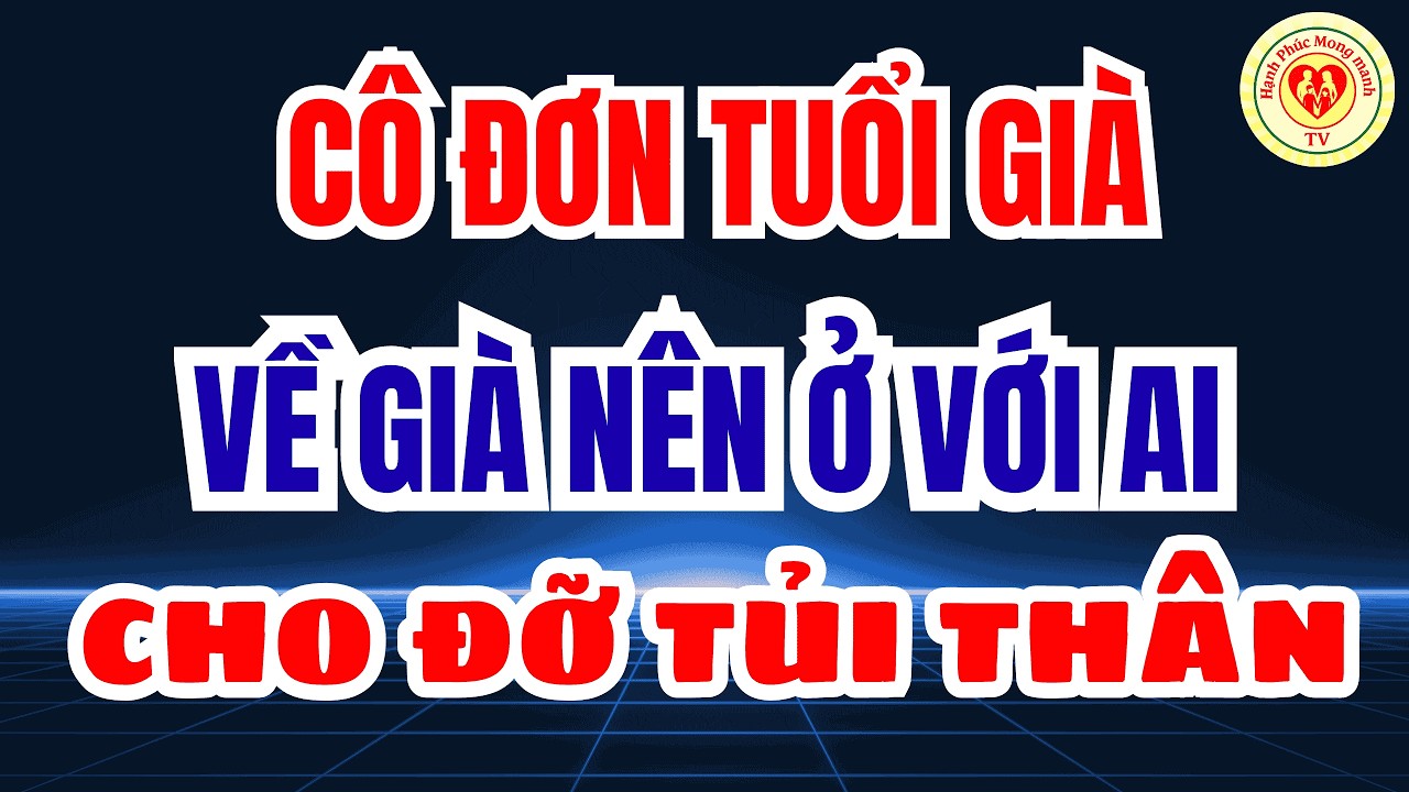 Về Già Nên Ở Với Ai? Tâm Sự Tuổi Già Khi Nỗi Cô Đơn Không Ai Thấu