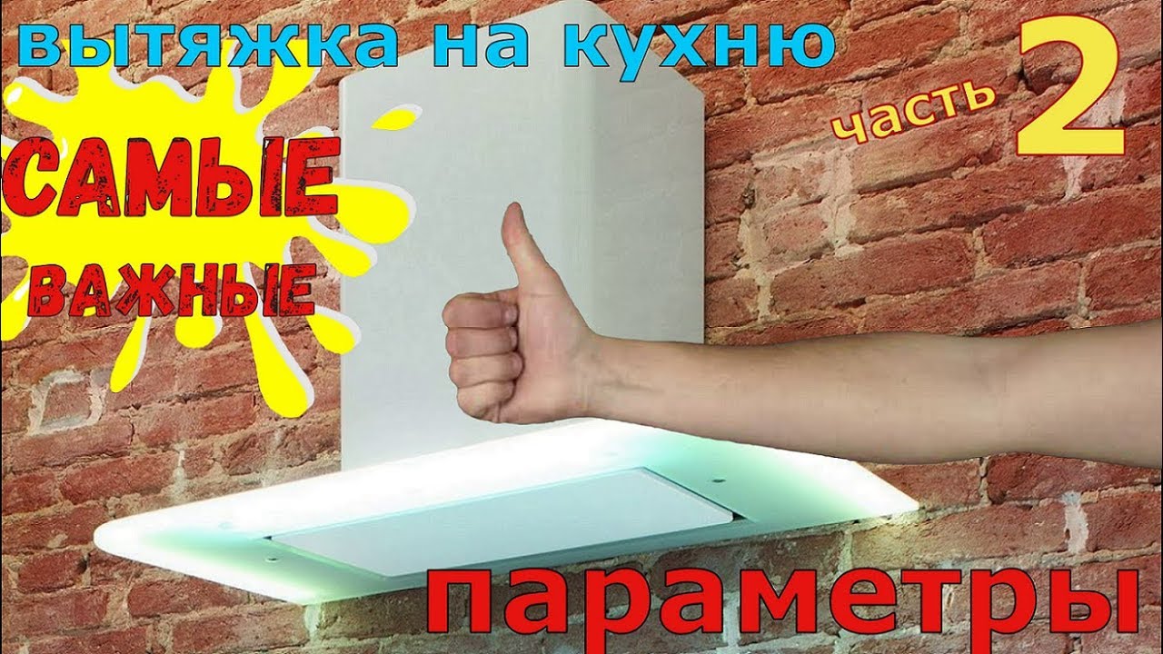 Вытяжки.  Часть 2.  САМЫЕ ВАЖНЫЕ ПАРАМЕТРЫ: уровень шума, производительность, мощность