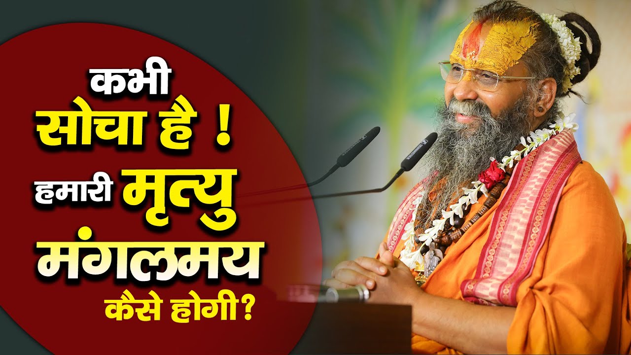 | क्या कभी सोचा है ! हमारी मृत्यु मंगलमय कैसे होगी ? |