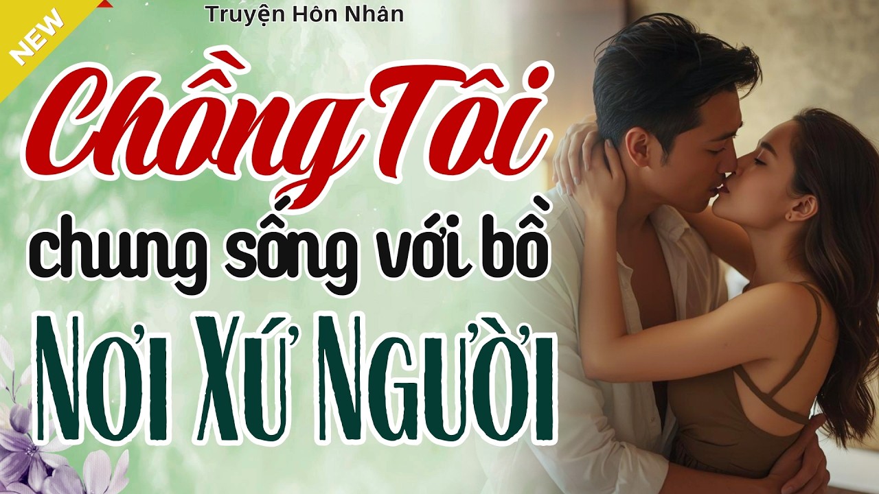 Nghe Mà Cảm Động - CHỒNG TÔI SỐNG CHUNG VỚI BỒ NỚI XỨ NGƯỜI - Truyện Hôn Nhân Hay Nhất 2026