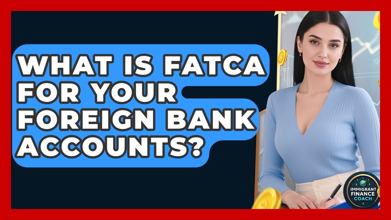 What Is FATCA For Your Foreign Bank Accounts? - Immigrant Finance Coach