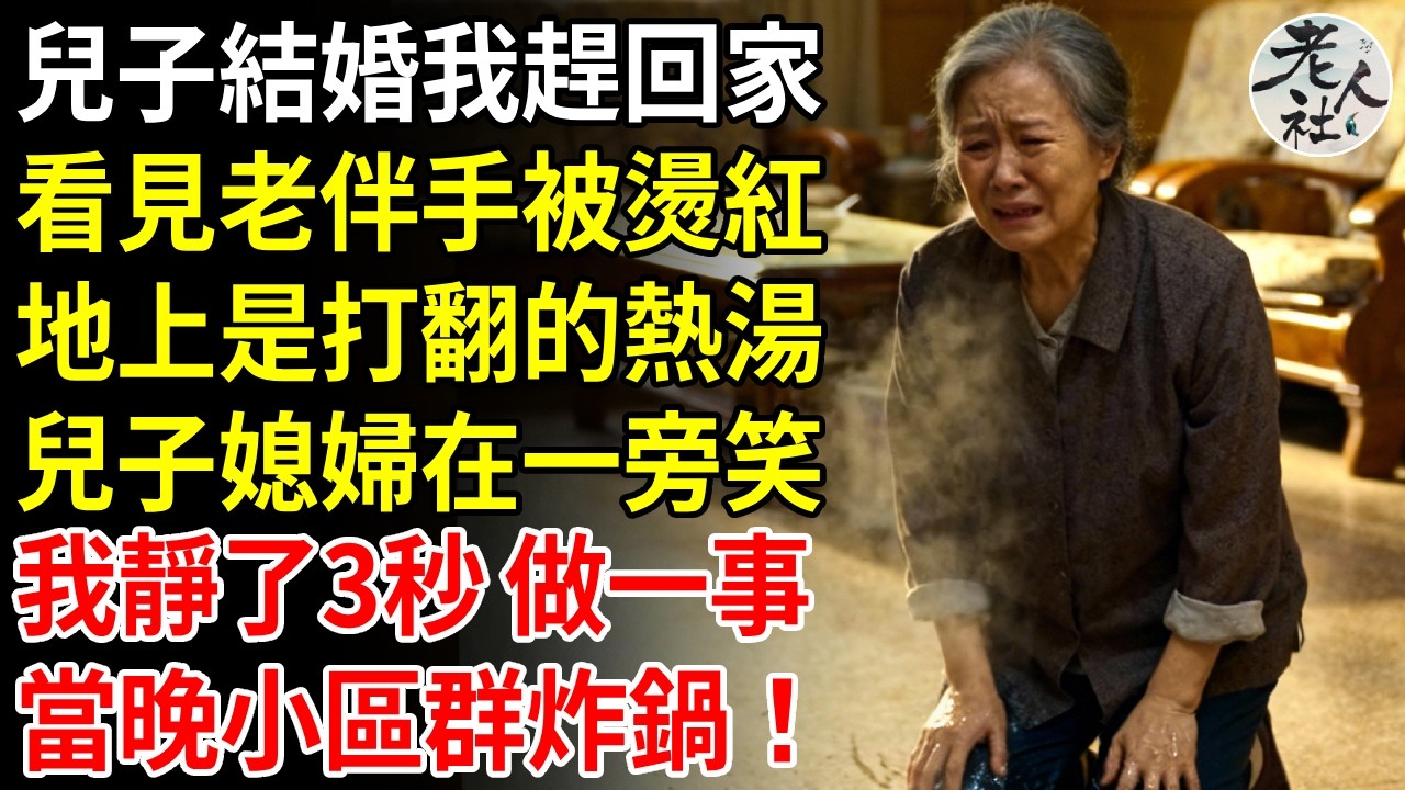 兒子結婚我趕回家，看見老伴手被燙紅，地上是打翻的熱湯，兒子媳婦在一旁笑，我靜了3秒 做一事，當晚小區群炸鍋！#養老#退休金#不肖子孫#老年生活#老人社