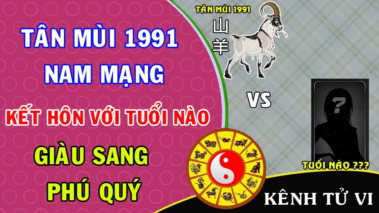 Tân Mùi 1991 nam mạng kết hôn với tuổi nào thì được giàu sang phú quý