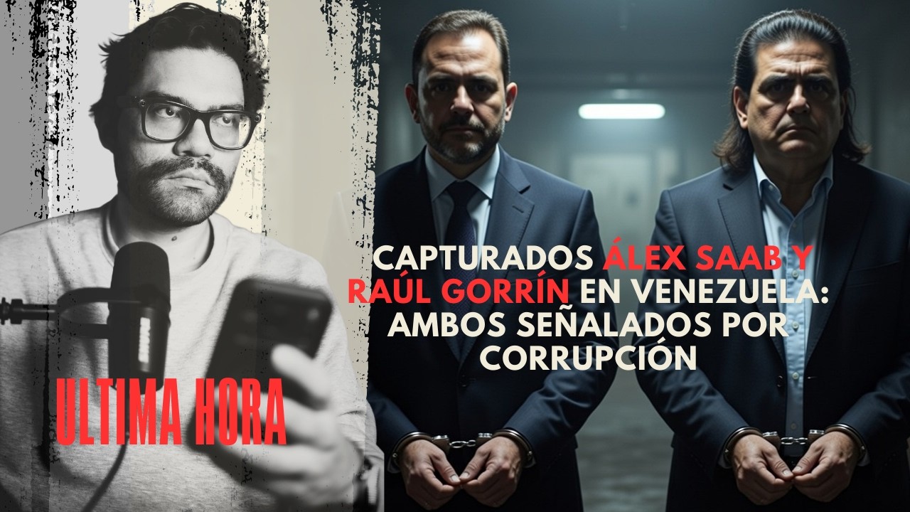 URGENTE | Capturados Álex Saab y Raúl Gorrín en Venezuela: ambos señalados por corrupción