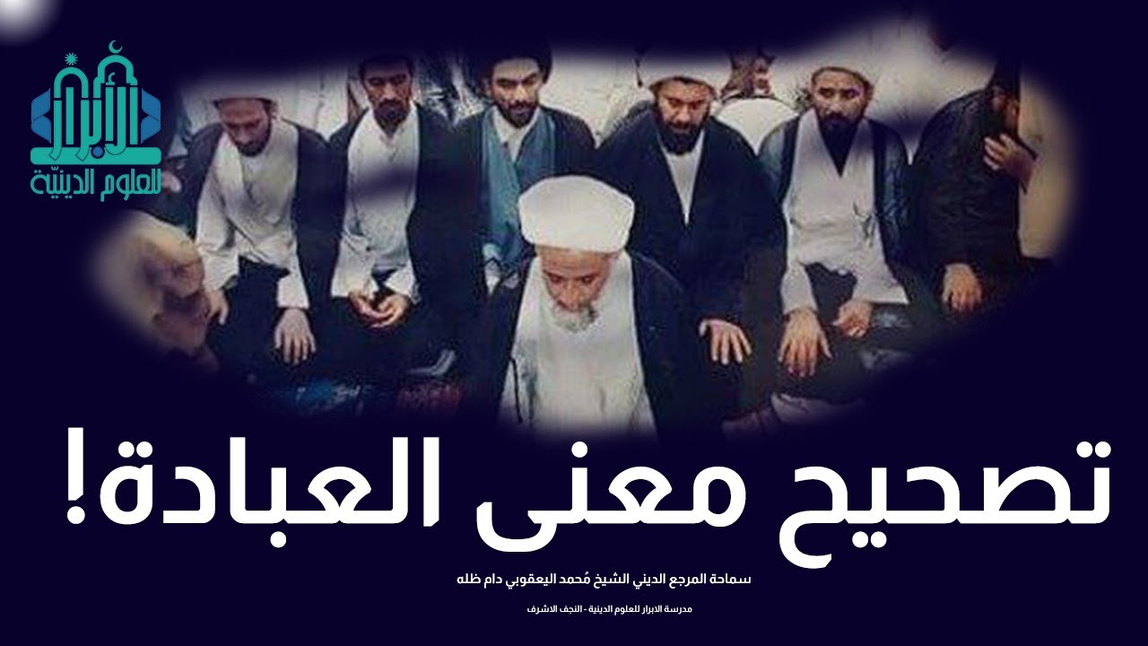 واحة تصحيح المفاهيم : تصحيح معنى العبادة / سماحة المرجع الشيخ مُحمد اليعقوبي دام ظله