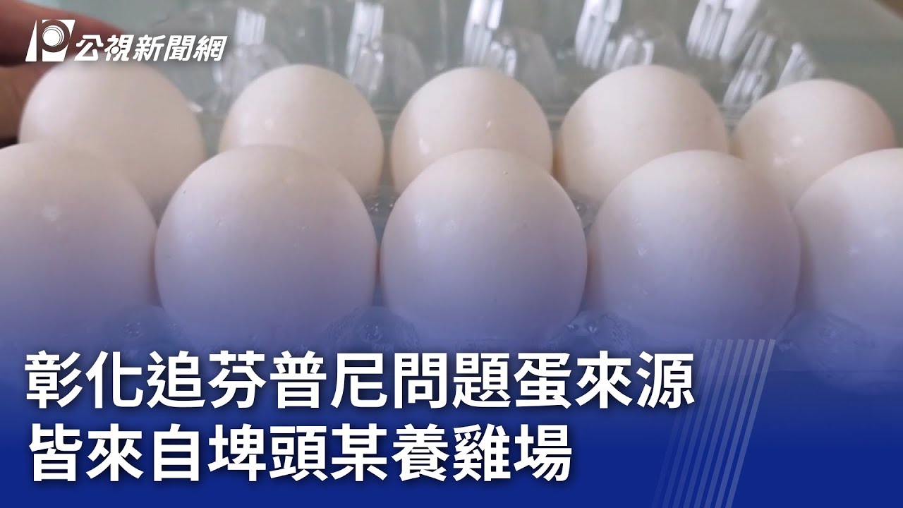 彰化追芬普尼問題蛋來源 皆來自埤頭某養雞場｜20251110 公視晚間新聞