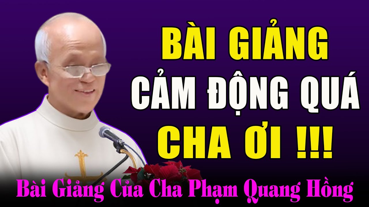 Nghe 1 Lần Nhớ Cả Đời - Bài Giảng Hết Sức Sâu Sắc Và Cảm Động Của Cha Phạm Quang Hồng