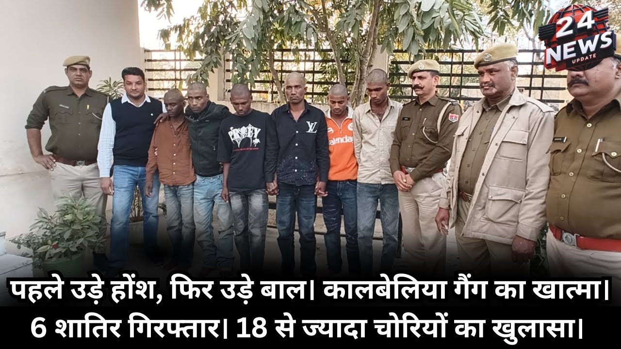 पहले उड़े होंश, फिर उड़े बाल। कालबेलिया गैंग का खात्मा। 6 शातिर गिरफ्तार। 18 से ज्यादा चोरियों
