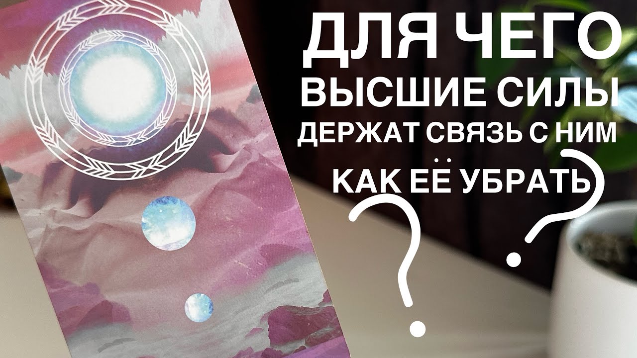 Для чего высшие силы держат связь с ним? Как её убрать?