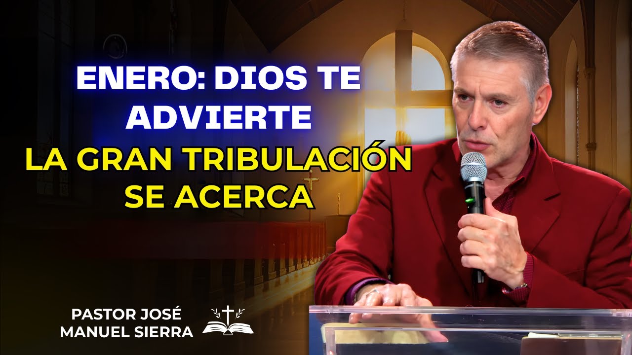 José Manuel Sierra Predica - Enero: Dios te advierte—La Gran Tribulación se acerca