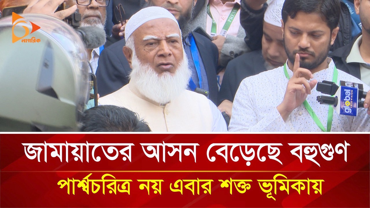 জামায়াতের আসন বেড়েছে বহুগুণ, পার্শ্বচরিত্র নয় এবার শক্ত ভূমিকায় | Nagorik TV