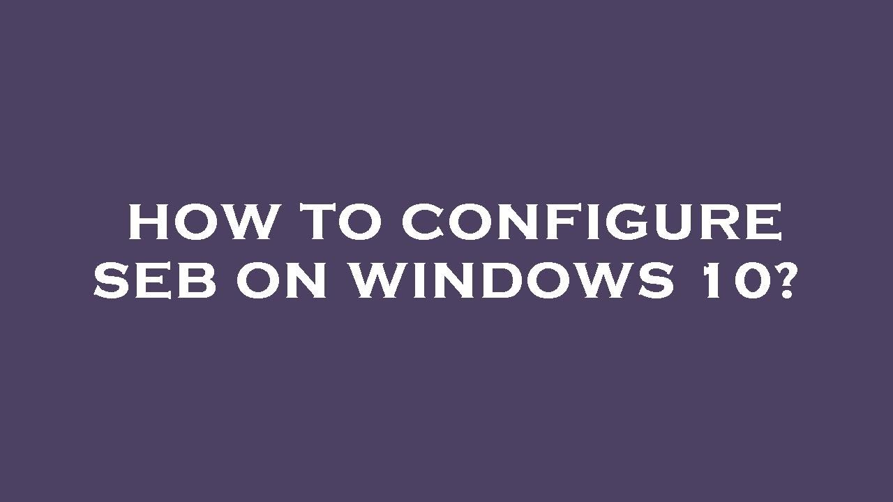 How to configure seb on windows 10?