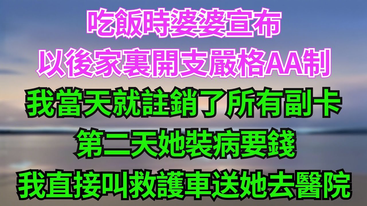 吃飯時婆婆宣布：以後家裏開支嚴格AA製，我當天就註銷了所有副卡；第二天她裝病要錢，我直接叫救護車送她去頂級醫院！【阿馨夜讀】#故事分享#情感#婆媳矛盾#AA制