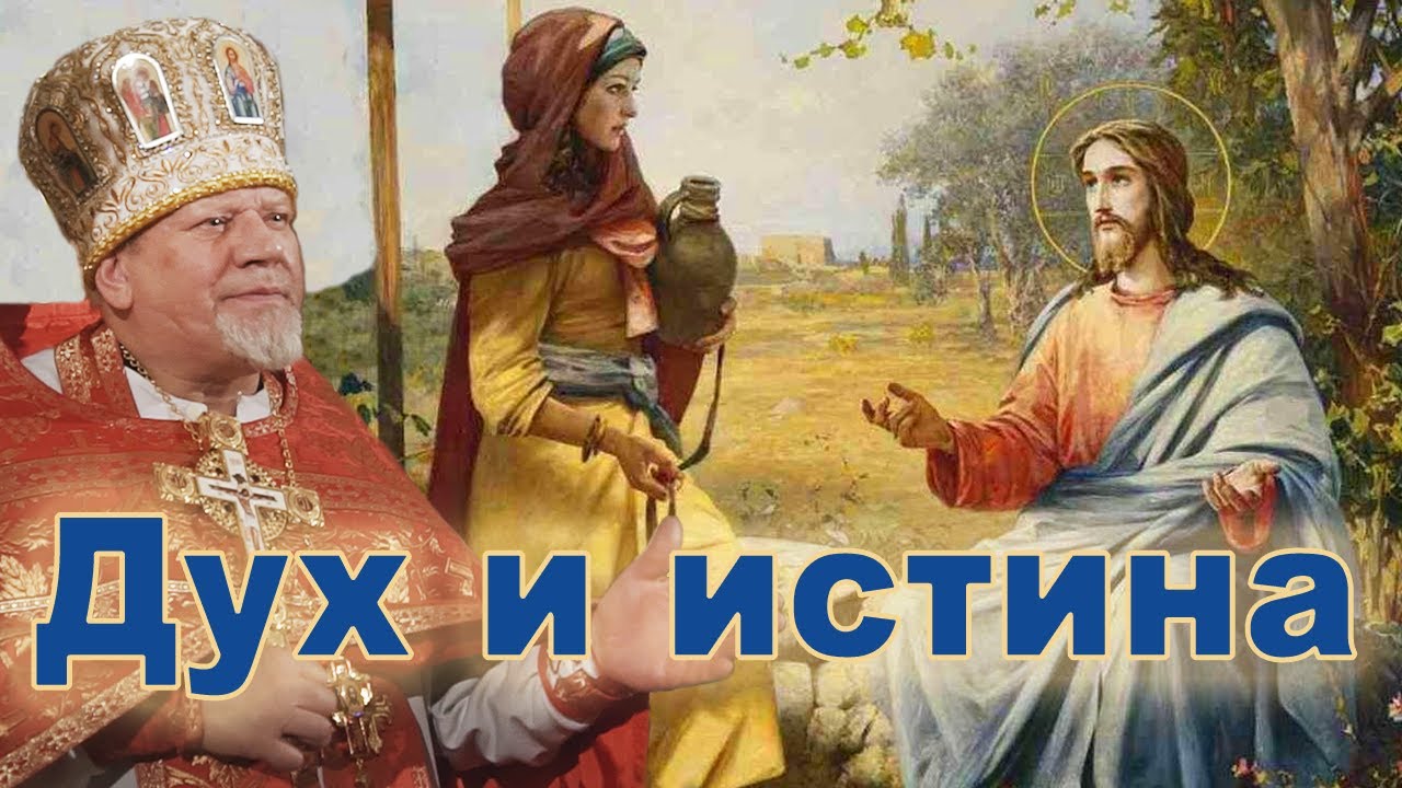 Дух и истина. Проповедь священника Георгия Полякова в 5-ю неделю по Пасхе. О самаряныне.