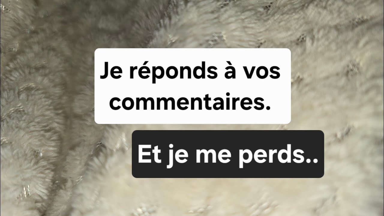 Je réponds à vos commentaires,  et je me perds pas mal😇..