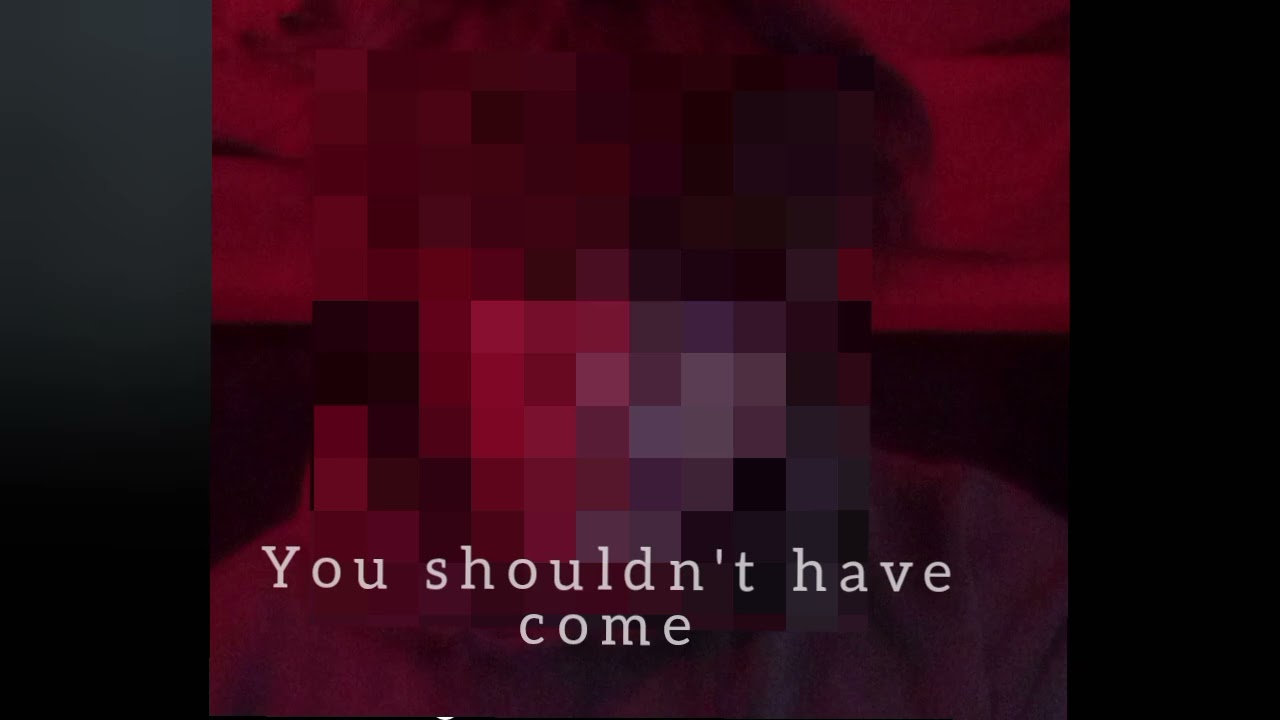 You shouldn't have come