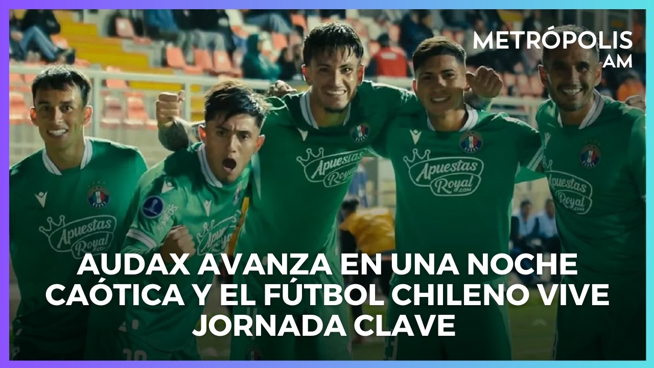 Audax avanza en una noche caótica y el fútbol chileno vive jornada clave #MetrópolisAM