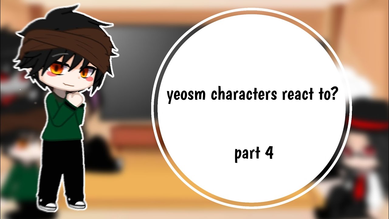 yeosm characters react to? part4