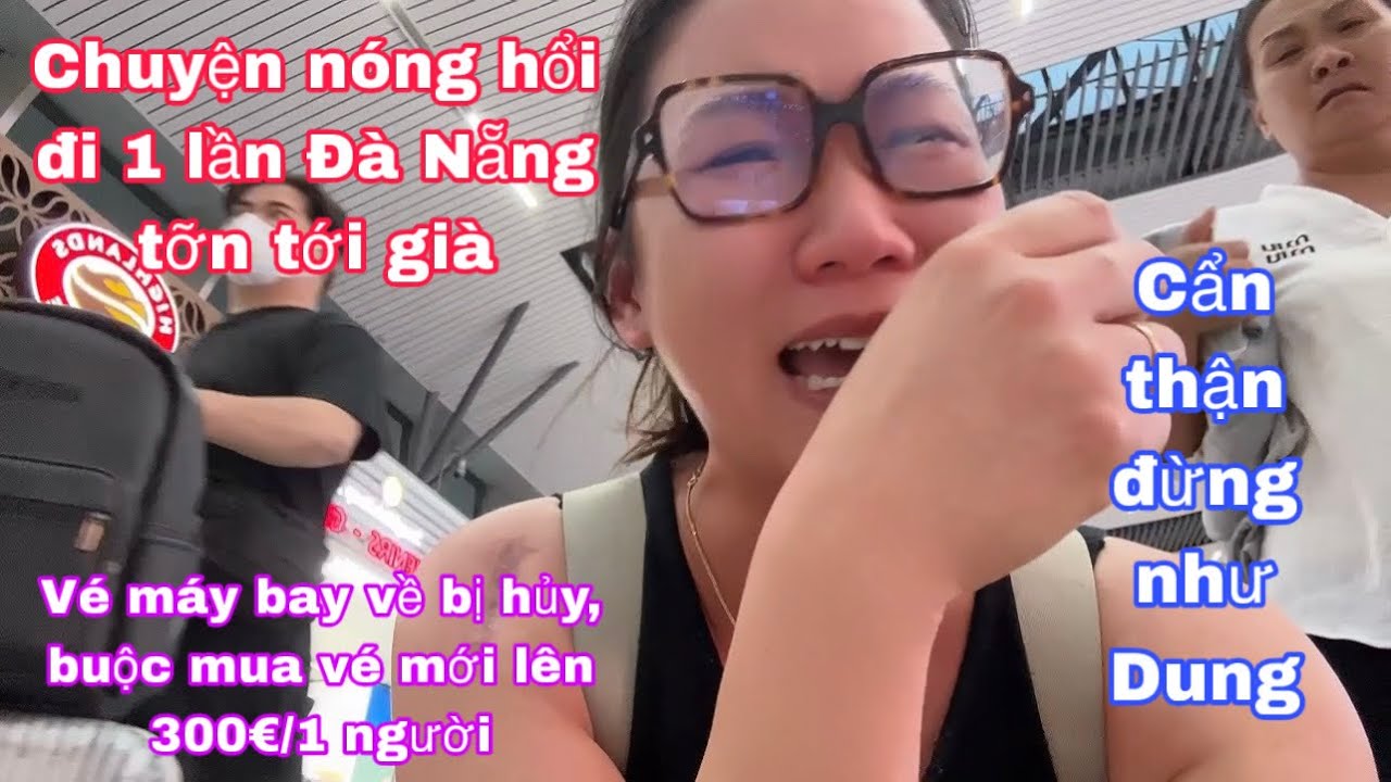 Đi Đà Nẵng 1 lần tởn tới già, mua vé khứ hồi bị buộc hủy vé,mua lại 300€1 người 😱