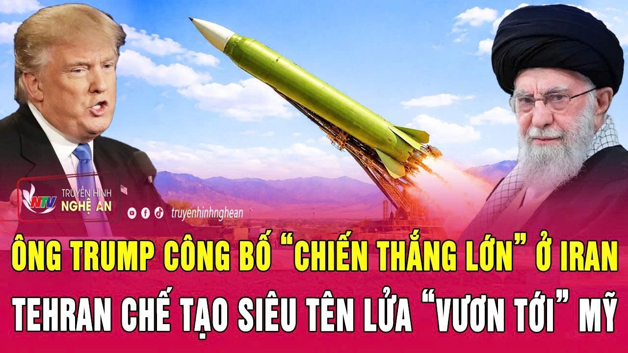 Ông Trump công bố “chiến thắng lớn” ở Iran, Tehran chế tạo siêu tên lửa “vươn tới” Mỹ