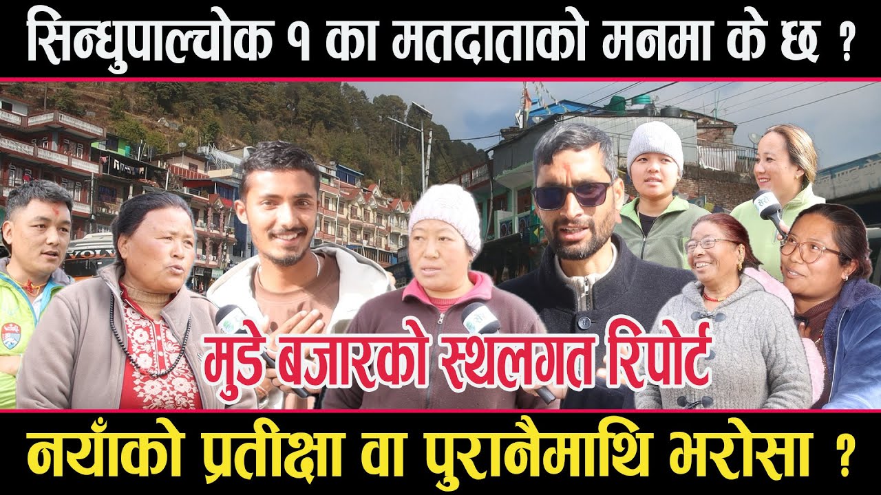 सिन्धुपाल्चोकका मतदाताको मनमा के छ ? मुडेको स्थलगत रिपोर्टः रोजाईमा नयाँ वा पुरानैको निरन्तरता ?