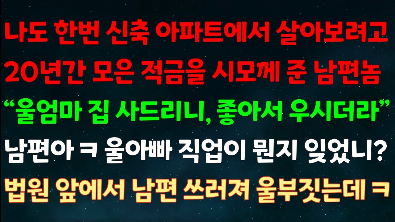 (실화사연) 신축 아파트에서 살아보려고 20년간 모은 적금을 시모께 준 남편놈 “울엄마 집 사드리니 좋아서 우시더라” 남편아 울아빠 직업 잊었니? 법원 앞에서 남편놈 울부짓는데ㅋ