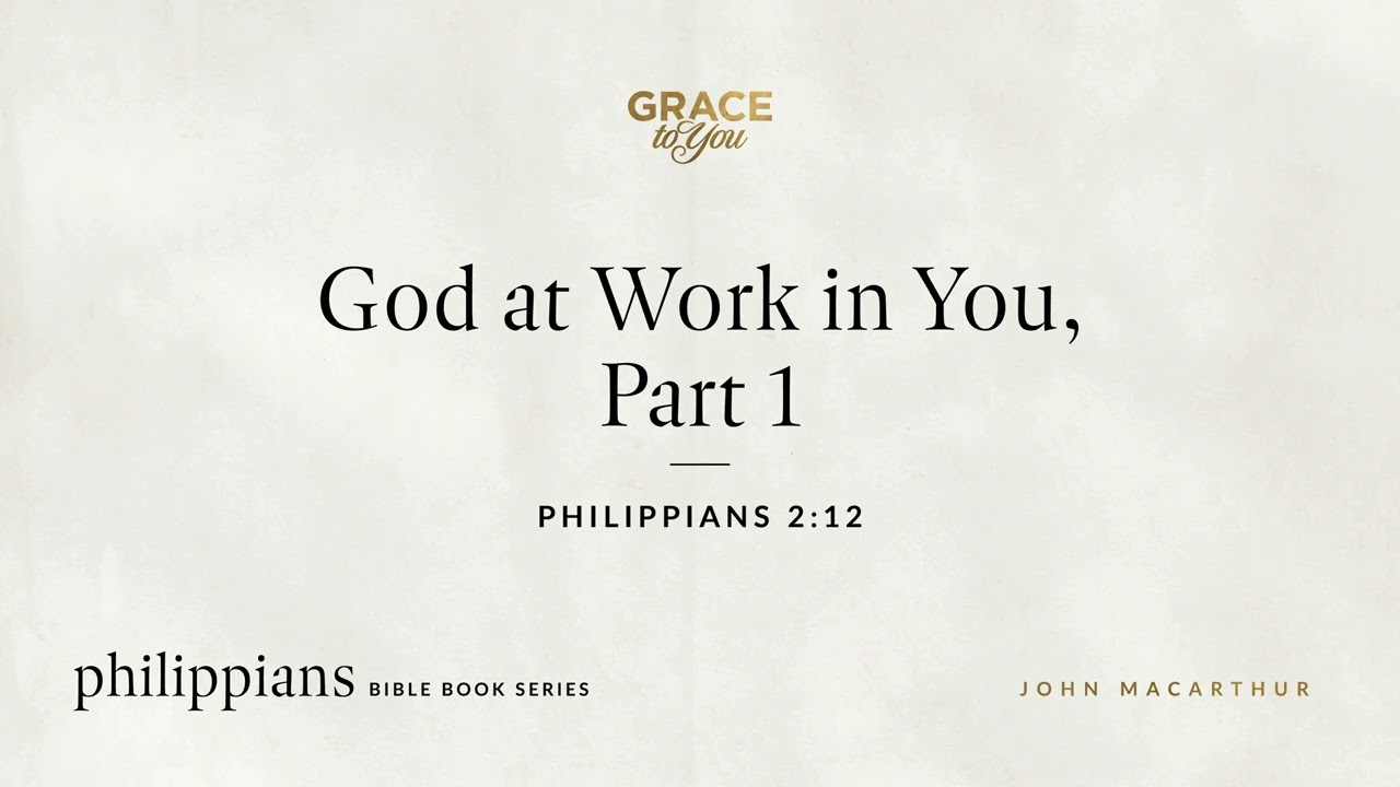 God at Work in You, Part 1 (Philippians 2:12) John MacArthur
