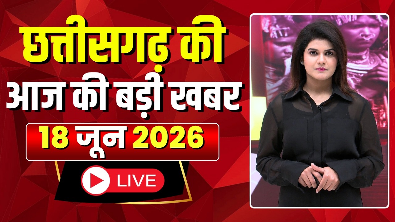 🔴LIVE, Chhattisgarh News 18 June 2026: छत्तीसगढ़ की बड़ी खबर। CG News | CM Sai | Bhupesh Baghel