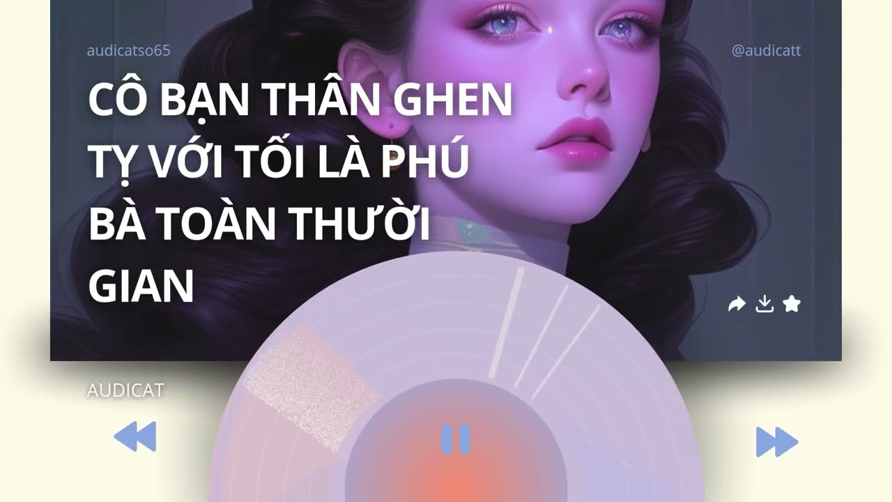 AUDICAT SỐ 65_CÔ BẠN THÂN GHEN TỴ VỚI TÔI LÀ PHÚ BÀ TOÀN THƯỜI GIAN_ FULL AUDIO