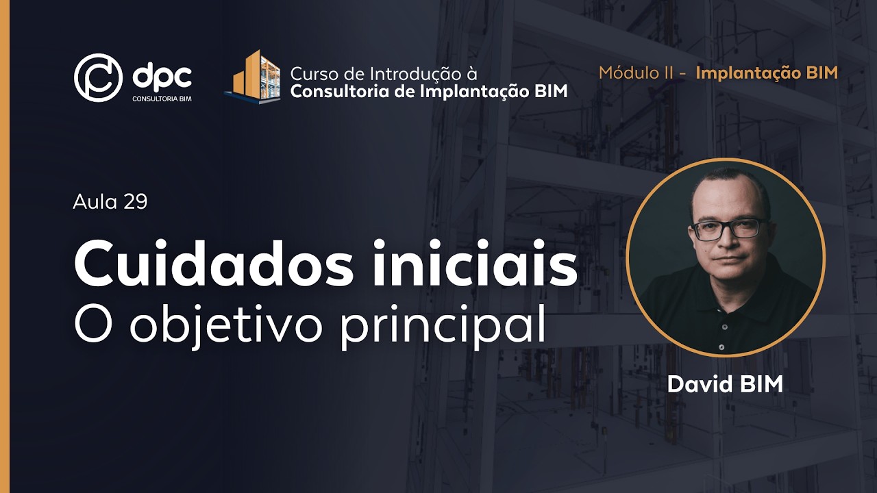 Cuidados Iniciais - O Objetivo - Aula 29 | Curso de Introdução à Consultoria de Implantação BIM