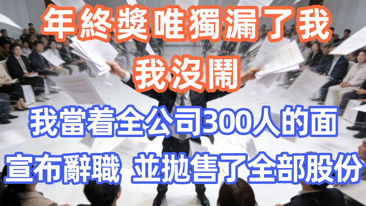 年終獎唯獨漏了我，我沒鬧，當着全公司300人的面，我宣布辭職，並拋售了全部股份      #職場 #职场 #故事 #家庭 #退休生活#情感
