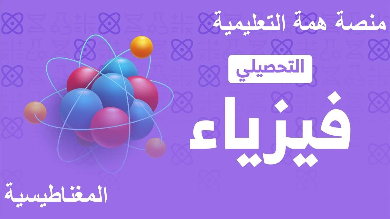 شرح تحصيلي فيزياء 2026 منصة همة ( المغناطيسية و الحث الكهرومغناطيسي )