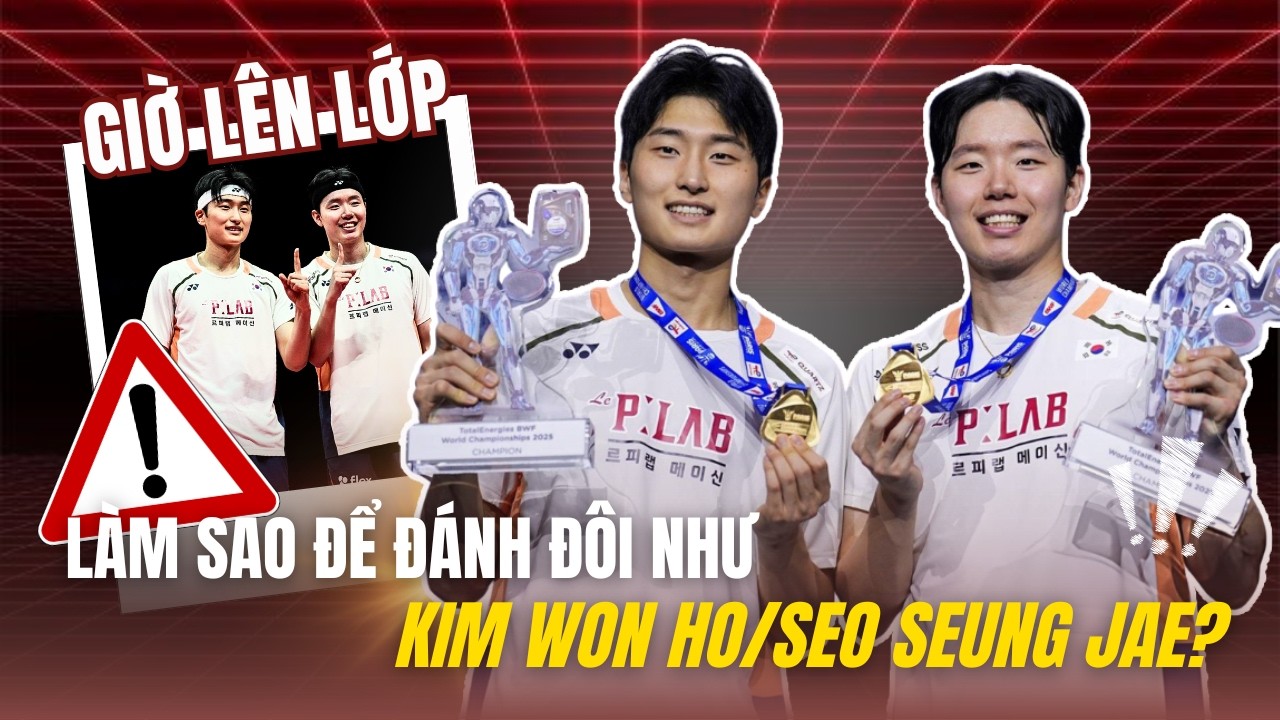 GIỜ LÊN LỚP | KIM WON HO - SEO SEUNG JAE | TÌM HIỂU CÁCH ĐÁNH ĐÔI CẦU LÔNG NHƯ SONG SÁT HÀN QUỐC?