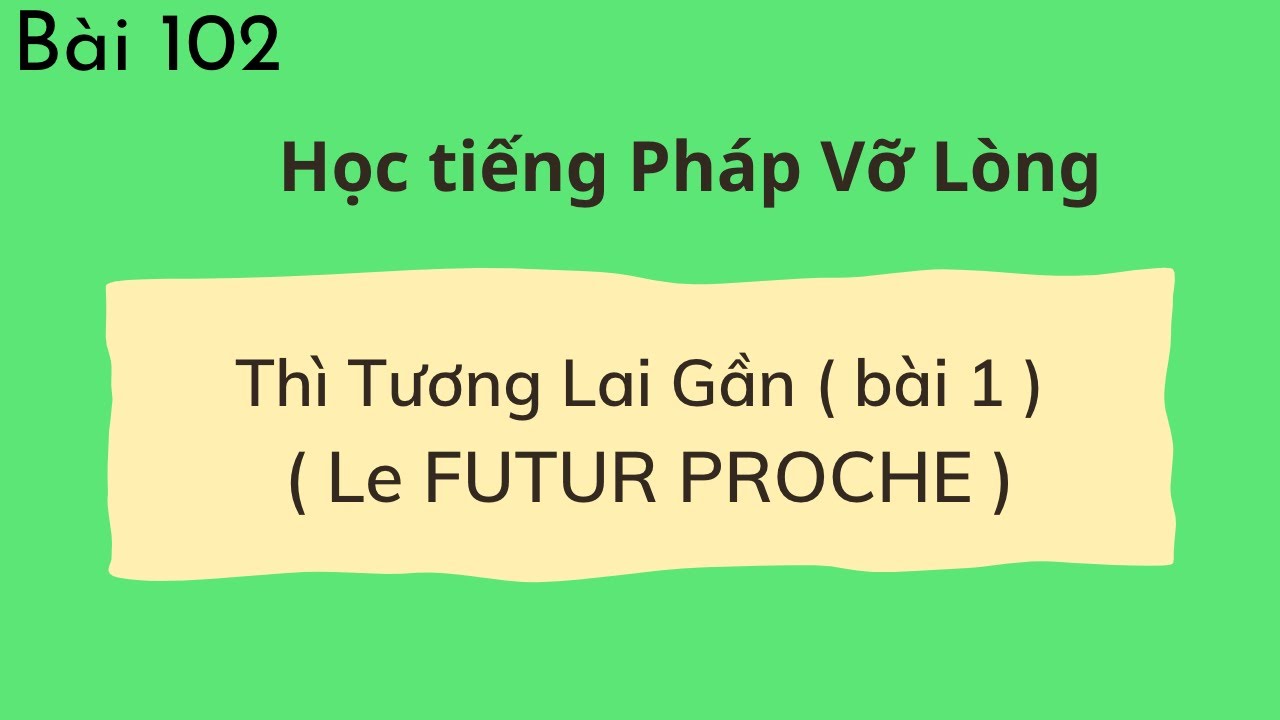 Bài 102 - Tự học tiếng Pháp Vỡ Lòng - Thì Tương Lai Gần ( Le FUTUR  PROCHE )