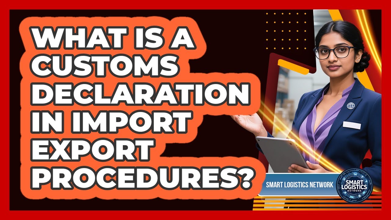 What Is A Customs Declaration In Import Export Procedures? - Smart Logistics Network