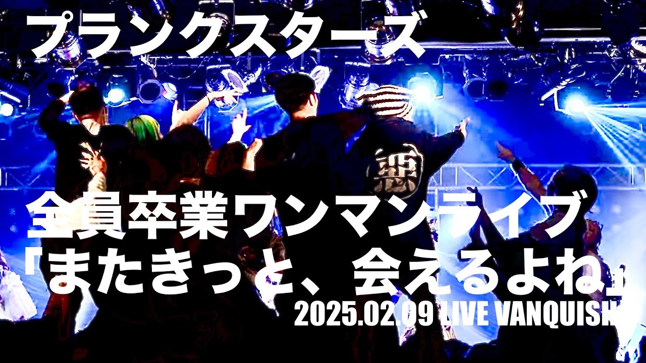 2025.02.09【プランクスターズ】プランクスターズ 全員卒業ワンマンライブ「またきっと、会えるよね」：LIVE VANQUISH