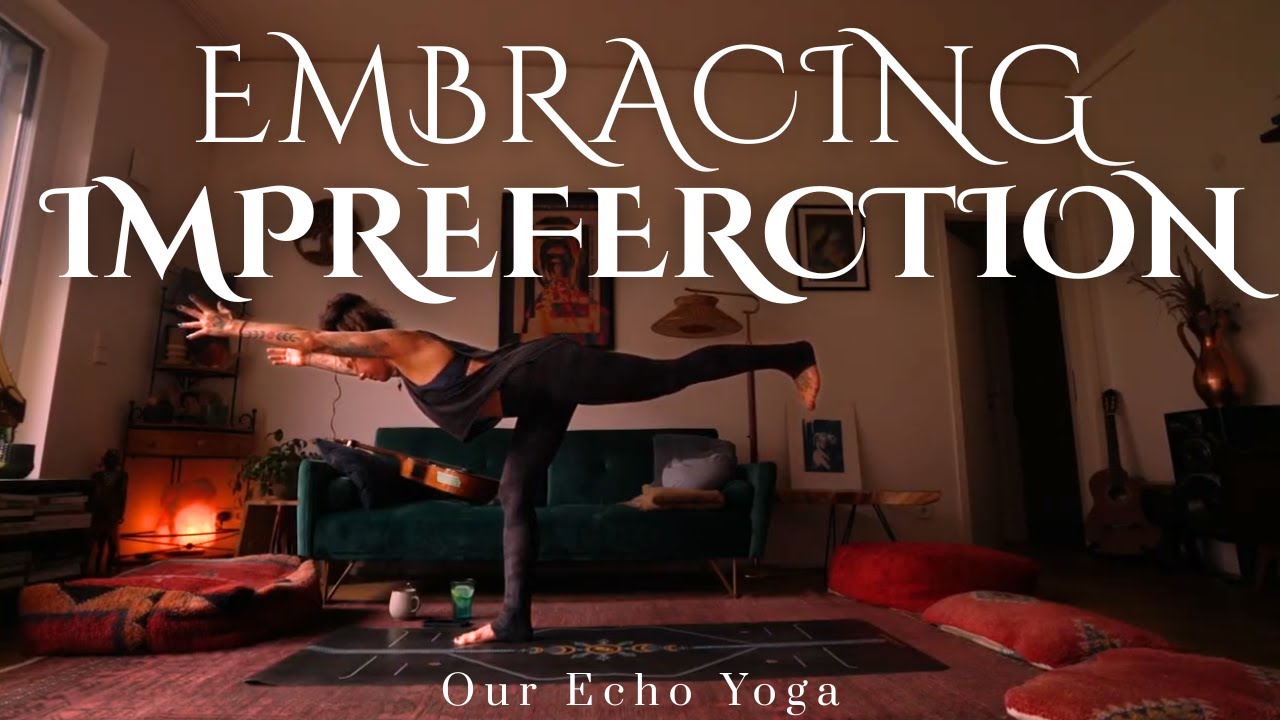 Yoga for Embracing Imperfection | Let The Body Lead - OUR ECHO