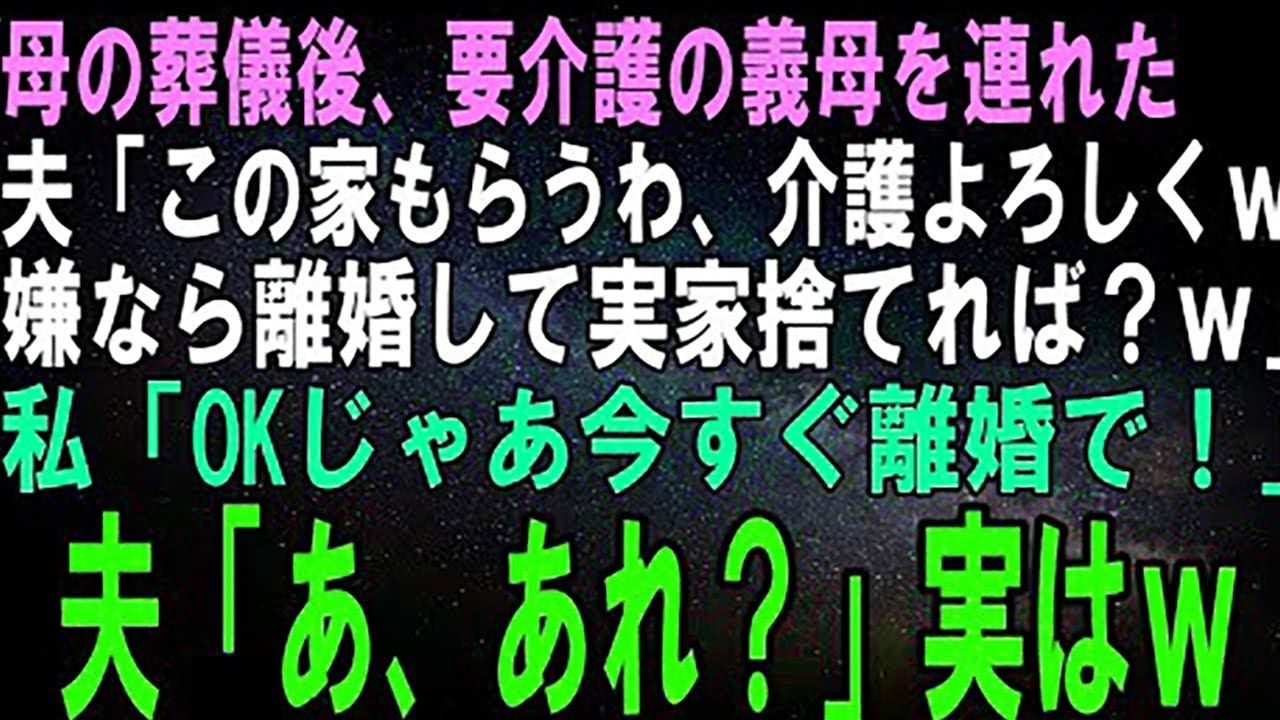 【スカッとする話】母の葬儀後、実家に義母を連れて来た夫「この家もらうから母さんの介護頼んだｗ嫌なら離婚して実家捨てれば？ｗ」私「ＯＫじゃあ今すぐ離婚で！」夫「え？」結果