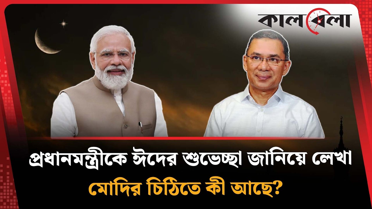 প্রধানমন্ত্রীকে ঈদের শুভেচ্ছা জানিয়ে লেখা মোদির চিঠিতে কী আছে? | Narendra Modi | Tarique Rahman