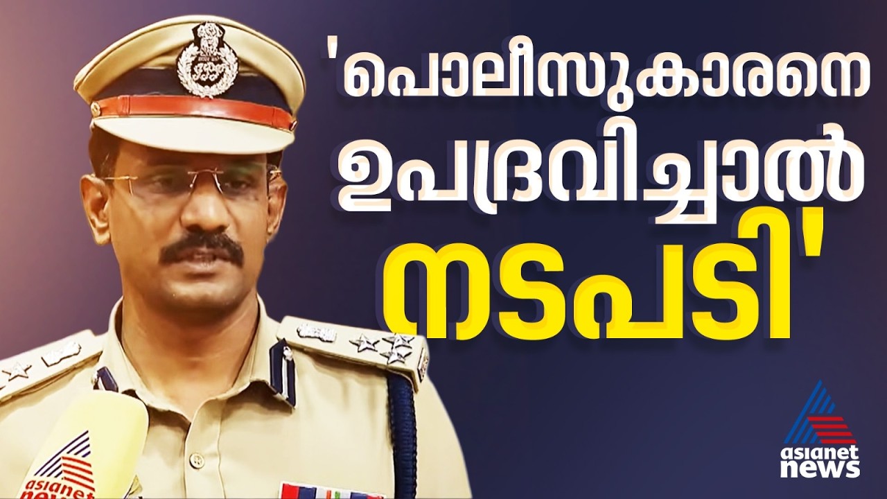 'ഡ്യൂട്ടിയുടെ ഭാഗമായി പ്രവര്‍ത്തിച്ച പൊലീസുകാരനെ അനാവശ്യമായി ഉപദ്രവിച്ചാല്‍ ആരായാലും നടപടി ഉണ്ടാകും'