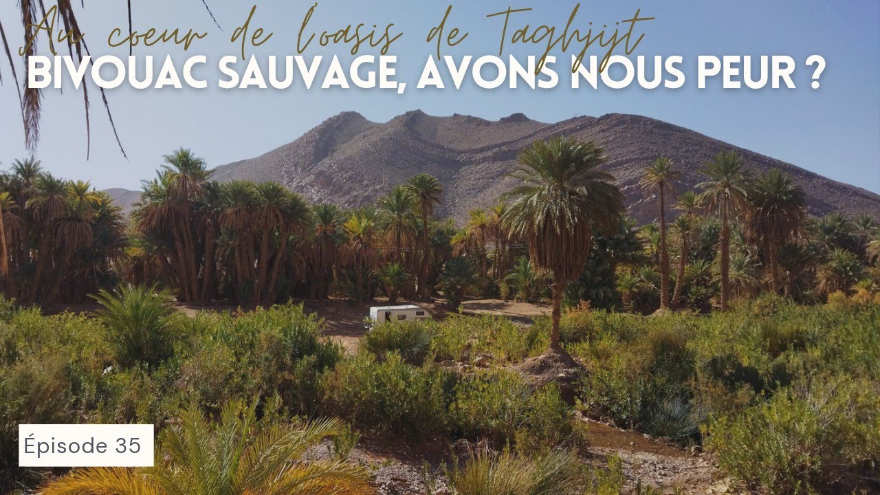 35. OASIS DE TAGHJIJT, BIVOUAC SAUVAGE AU MAROC EN CAMPING CAR, AVONS NOUS PEUR ?