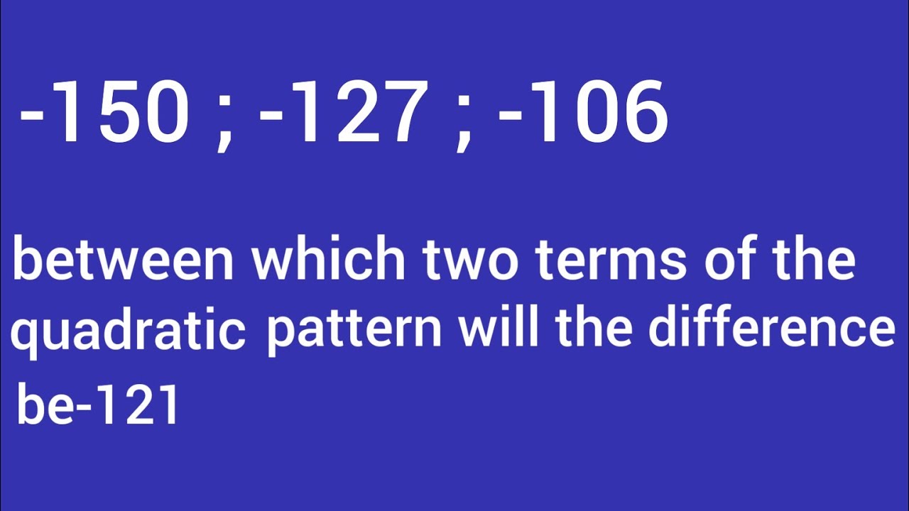 between which two terms of the quadratic sequence will the difference be -121. sequence and series