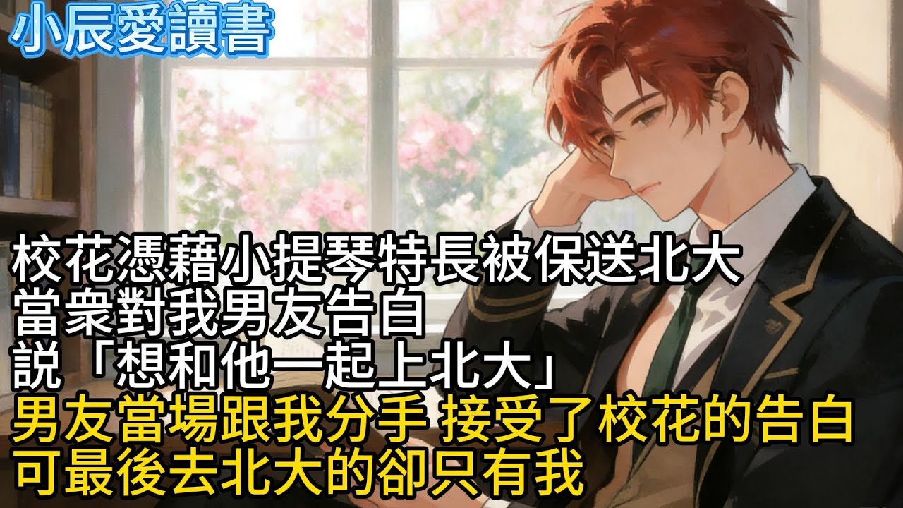 校花以小提琴特長保送北大。當眾對我男友告白，說「想和他一起上北大。」男友當場跟我分手，接受了校花的告白。但最後去北大的卻只有我。