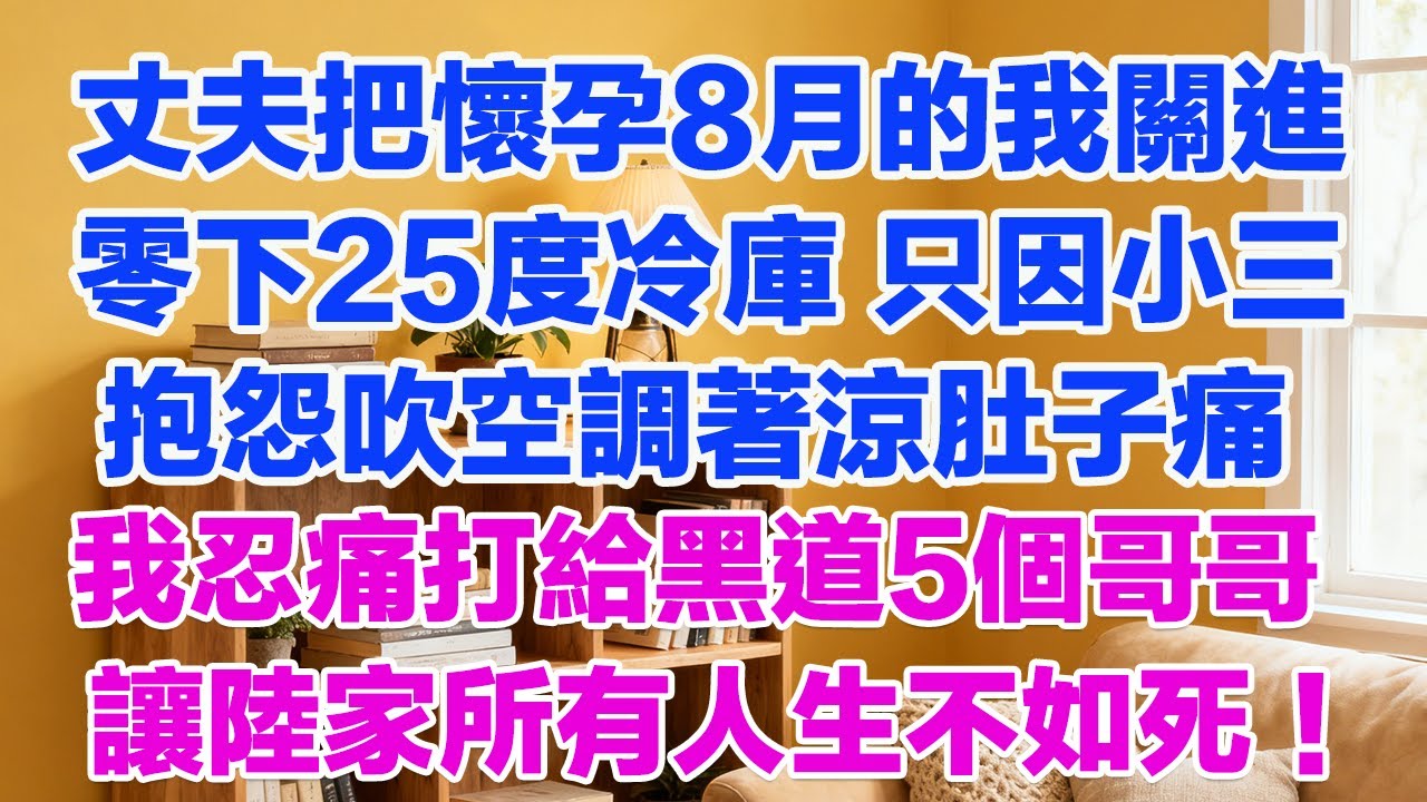 丈夫把懷孕8月的我關進零下25度冷庫 只因小三抱怨吹空調著涼肚子痛我忍痛打給黑道5個哥哥讓陸家所有人生不如死！#正能量 #故事分享 #生活經驗 #情感