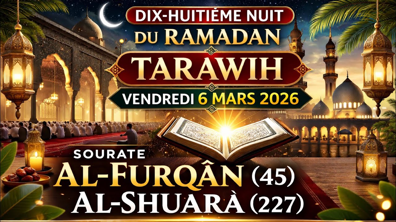 DIX-HUITIÈME NUIT DU RAMADAN –TARAWIH –VENDREDI 6 MARS 2026- SOURATE AL-FURQÂN (45)-AL-SHUARA (227)