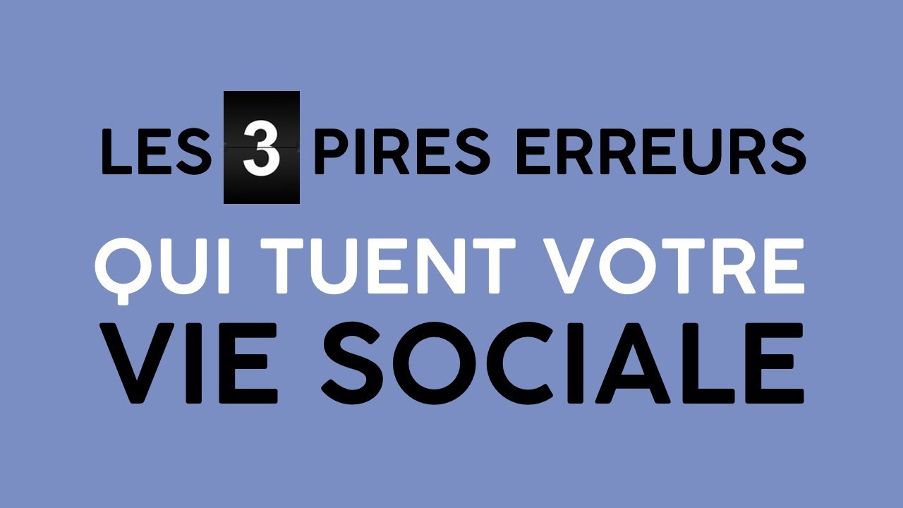 Les 3 Erreurs Qui Tuent Votre Vie Sociale