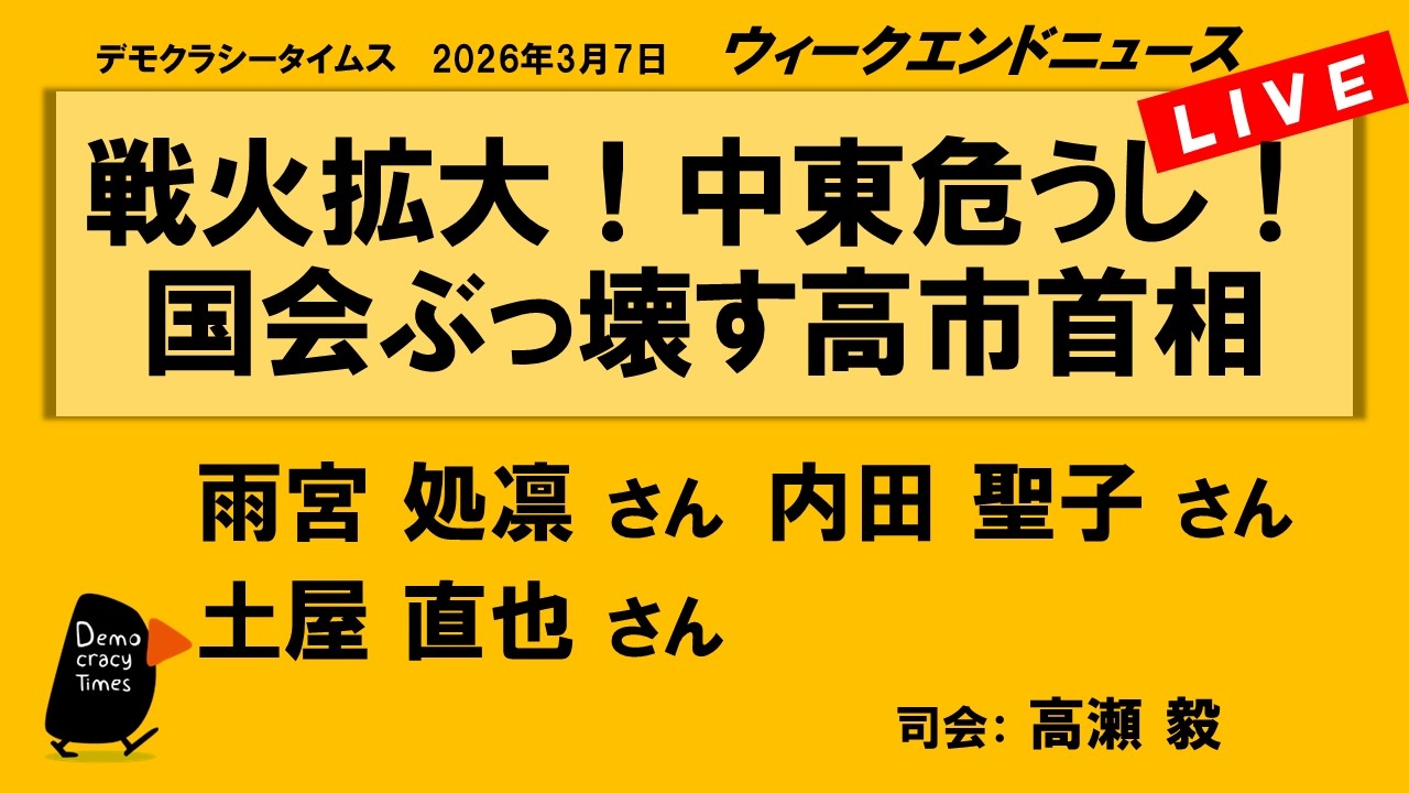 戦火拡大！中東危うし！　国会ぶっ壊す高市首相 （雨宮 処凛／内田 聖子／土屋 直也）　ウィークエンドニュース 20260307