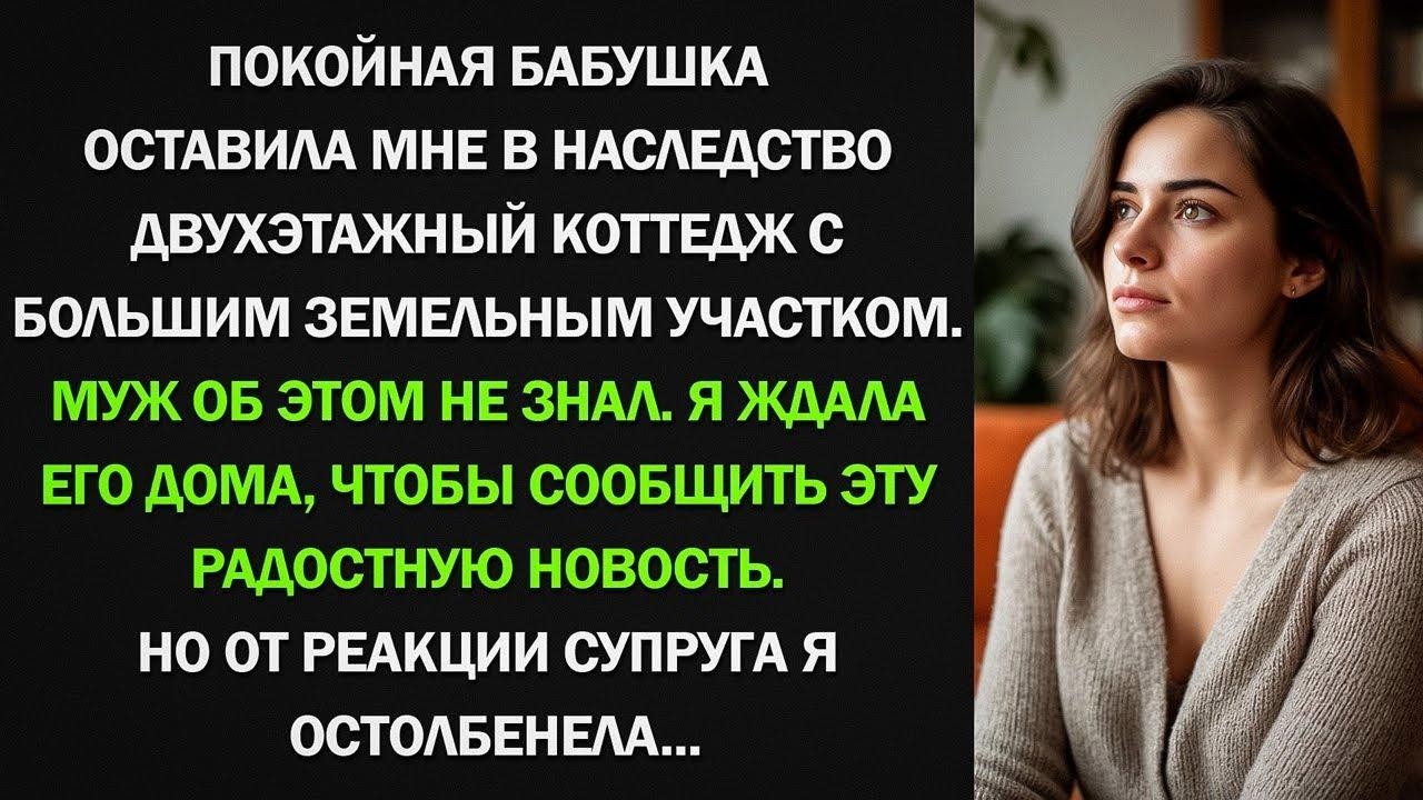 Я получила от бабушки наследство двухэтажный коттедж. Но от реакции супруга я остолбенела...