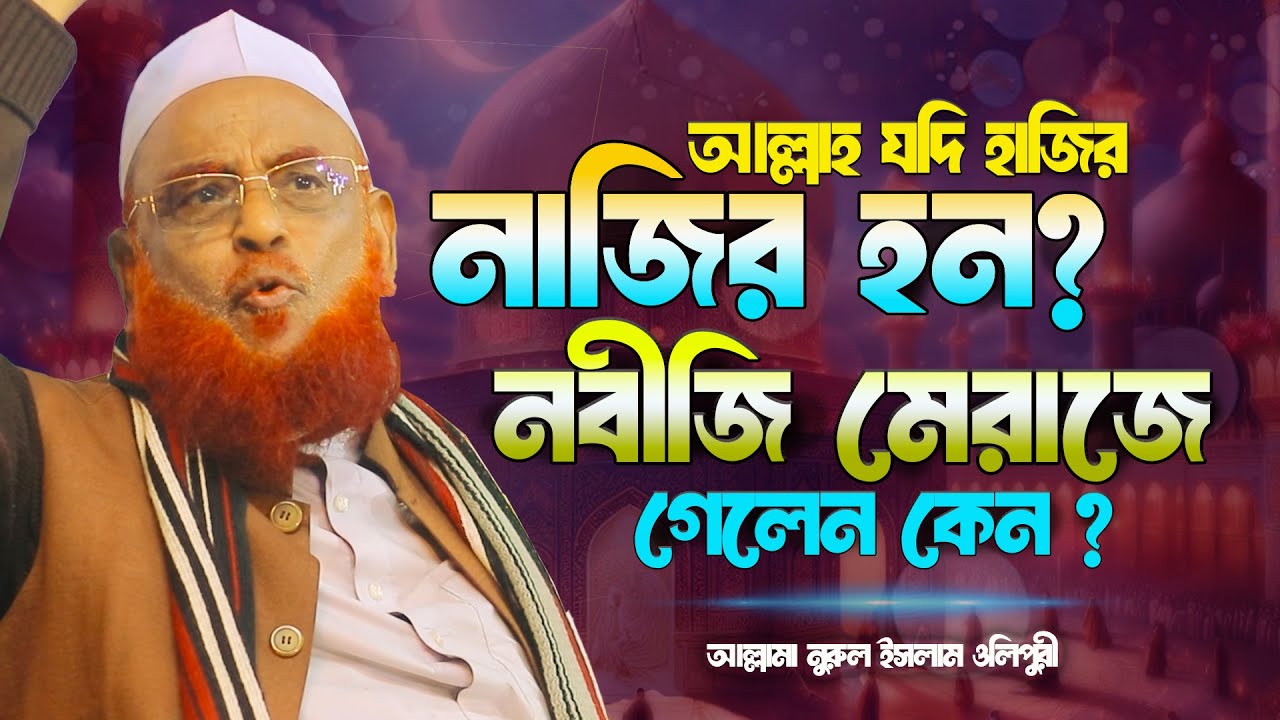 আল্লাহ যদি হাজির নাজির হন? নবীজি মেরাজে গেলেন কেন?  আল্লামা নুরুল ইসলাম ওলীপুরী nurul islam olipuri