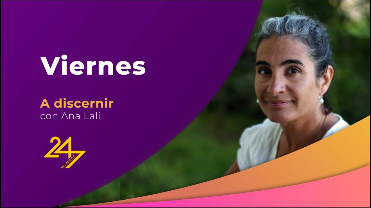 24_7 EXPRESS | La columna “A discernir” con Ana Lali